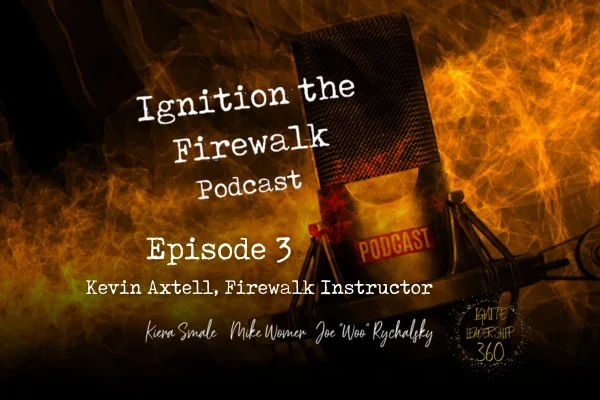 Ignition the Firewalk Podcast Episode 3 - Kevin Axtell, Firewalk Instructor